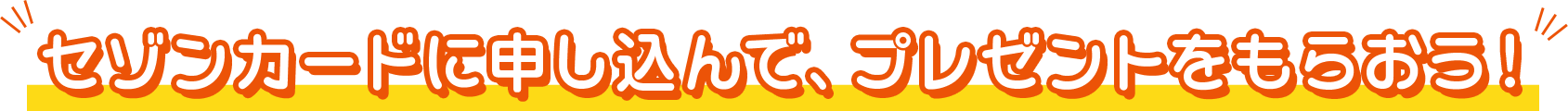 セゾンカードに申し込んで、プレゼントをもうらおう！