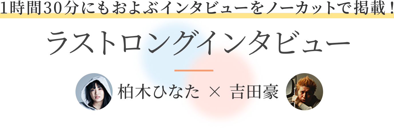 1時間30分にもおよぶインタビューをノーカットで掲載！ ラストロングインタビュー 柏木ひなた × 吉田豪